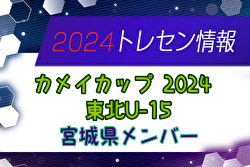 【メンバー】カメイカップ2024 U-15東北サッカー選抜大会（11/16,17） 宮城県選抜メンバー