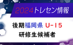 【メンバー】2024年度 後期福岡県 U-15トレーニングセンター研修生候補者のお知らせ！