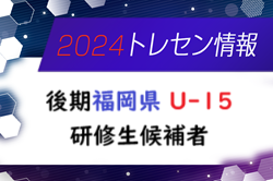 【メンバー】2024年度 後期福岡県 U-15トレーニングセンター研修生候補者のお知らせ！