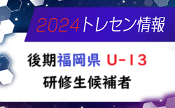 【メンバー】2024年度 後期福岡県 U-13トレーニングセンター研修生候補者のお知らせ！