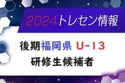 【メンバー】2024年度 後期福岡県 U-13トレーニングセンター研修生候補者のお知らせ！