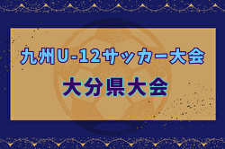 2024年度OFA第56回大分県U-12サッカー大会 兼KYFA 九州U-12サッカー大会大分県大会 1/26,2/2,9開催！組合せ募集中