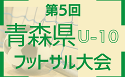 第5回青森県U10フットサル大会2024  組合せ＆最終結果 情報提供お待ちしています！