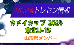 【メンバー】カメイカップ2024 U-15東北サッカー選抜大会（11/16,17） 山形県選抜メンバー