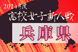 2024年度兵庫県高校サッカー新人大会＜女子の部＞ 12/25組合せ抽選！1/18～開催！