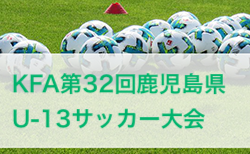 2024年度 KFA第32回鹿児島県U-13サッカー大会 県大会 1/18,19開催！組合せ募集