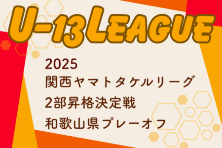 2024年度 U-13サッカーリーグ2025関西ヤマトタケルリーグ 2部昇格決定戦 和歌山県プレーオフ 日程・組合せ情報募集中