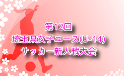 2024年度 第12回埼玉県女子ユース(U-14)サッカー新人戦大会 第3節12/22結果速報！第2節までの結果判明分掲載。引き続き情報お待ちしています！