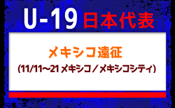 【U-19日本代表】メキシコ遠征（11/11～21 メキシコ／メキシコシティ）メンバー・スケジュール発表！