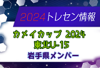 【メンバー】カメイカップ2024 U-15東北サッカー選抜大会（11/16,17） 岩手県選抜メンバー