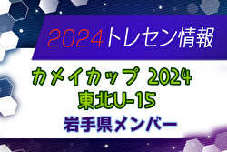 【メンバー】カメイカップ2024 U-15東北サッカー選抜大会（11/16,17） 岩手県選抜メンバー