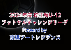 2024年度 埼玉県U-12フットサルチャレンジリーグ Powerd by 京橋アートレジデンス 11/24結果掲載！次節12/31