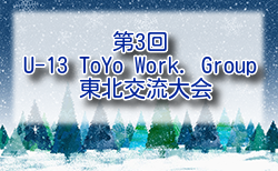 2024年度 第3回 U13 ToYo Work. Group 東北交流大会 1/18.19予選リーグ試合結果掲載！予選リーグ残り3試合は2/1