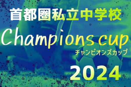 2024年度 首都圏私立中学校チャンピオンズカップ 東京全代表、神奈川大会判明分掲載！神奈川･埼玉･千葉大会情報募集！ 例年12月日程・組合せ募集！