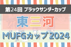 2024年度 ブラックサンダーカップ 兼 卒業記念 MUFGカップ 東三河代表決定戦（愛知）組み合わせ掲載！12/1〜12/15開催   情報提供ありがとうございます！