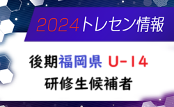 【メンバー】2024年度 後期福岡県 U-14トレーニングセンター研修生候補者のお知らせ！