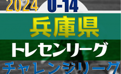 2024年度 第11回兵庫県トレセンチャレンジリーグ(U-14)サッカー大会 11/23結果・リーグ表掲載！11/24結果速報