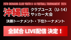 【全試合LIVE配信のお知らせ】2024年度 OFA第20回沖縄県クラブユース(U-14)サッカー大会　決勝トーナメント・下位トーナメント