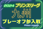 高円宮杯U-18サッカーリーグ2024 プリンスリーグ九州参入戦 例年12月開催！日程･組合せ情報募集