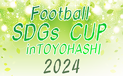 2024年度 第5回 Football SDGs CUP inTOYOHASHI/豊橋（愛知）県内外より30チーム参戦！出場チーム掲載！3/29,30開催   組み合わせ募集中