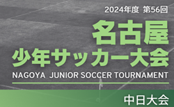 2024年度 第56回 名古屋少年サッカー大会／中日大会（愛知）70チーム出場！組み合わせ掲載！1/20～3/1開催