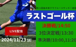 【11/23ライブ配信 】第21回栃木県クラブユースサッカー連盟ラストゴール杯 準決勝・3位決定戦・決勝戦