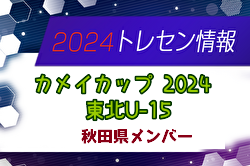 【メンバー】カメイカップ2024 U-15東北サッカー選抜大会（11/16,17） 秋田県選抜メンバー