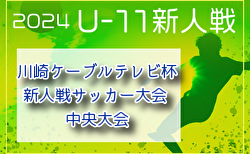 速報！2024年度 川崎ケーブルテレビ杯新人戦サッカー大会 中央大会 (神奈川県)  ベスト8決定！7区代表27チーム出場、1・2回戦1/11全結果更新！準々決勝は2/1開催！