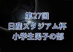 2024年度 第27回日産スタジアム杯少年サッカー大会 小学生男子の部 (神奈川県)  例年1月 日程・組合せ募集