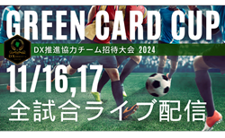 【全試合LIVE配信のお知らせ】第 1 回グリーンカードカップ～GREEN CARD CUP～DX推進協力チーム招待大会～ 11/16,17開催