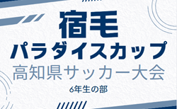 2024年度 第11回 宿毛パラダイスカップ高知県サッカー大会 6年生の部   要項掲載！組合せ抽選会は2/9   2/22～3/2開催