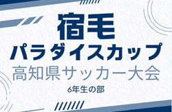 2024年度 第11回 宿毛パラダイスカップ高知県サッカー大会 6年生の部   要項掲載！組合せ抽選会は2/9   2/22～3/2開催