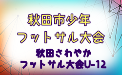 2024年度第41回秋田市少年フットサル大会 兼 第47回秋田さわやかフットサル大会U-12   準決勝・決勝・3決12/22結果速報！