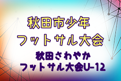 2024年度第41回秋田市少年フットサル大会 兼 第47回秋田さわやかフットサル大会U-12 組合せ掲載！12/7.14.22開催 情報提供ありがとうございます。