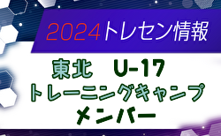 【メンバー】2024年度 東北U-17トレーニングキャンプ 参加メンバー掲載！