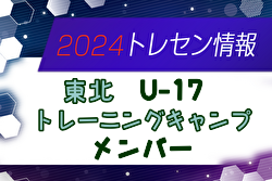 【メンバー】2024年度 東北U-17トレーニングキャンプ 参加メンバー掲載！