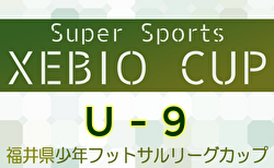 2024年度Super Sports XEBIO CUP U-9 福井県少年フットサルリーグカップ 1/4.5結果掲載！決勝トーナメント 1/12開催