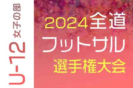 2024年度第35回 全道フットサル選手権大会 U-12女子の部 組合せ掲載！12/7,8開催！