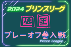 高円宮杯 JFA U-18サッカープリンスリーグ2024 四国参入戦 12/14,15開催！組合せ情報募集