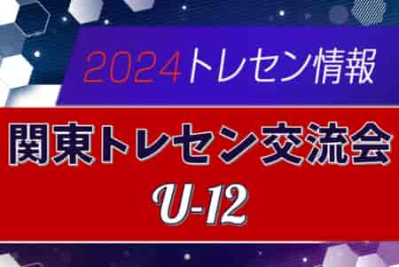 2024年度 関東トレセン交流会U-12 組合せ掲載！11/30,12/1茨城県にて開催！情報ありがとうございます！