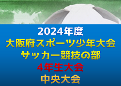 2024年度 第62回 大阪府スポーツ少年大会 サッカー競技の部 4年生大会 中央大会　1/12.13開催！南河内、北河内判明分結果・代表チーム掲載！組合せ・地区予選情報募集中