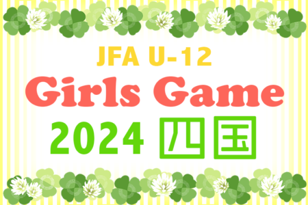 2024年度 JFA U-12 ガールズゲーム 2024 四国(香川県開催)愛媛・高知・香川・徳島県予選の情報お待ちしています。12/7.8開催