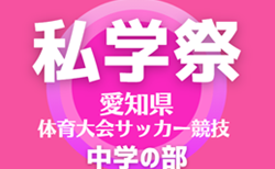 2024年度 愛知 私学祭 体育大会サッカー競技（中学の部） ベスト4決定！11/10までの結果掲載！次回準決勝 11/16  情報提供ありがとうございます！