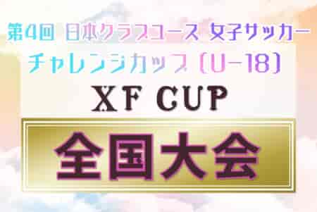 XF CUP 2024 日本クラブユース女子サッカーチャレンジカップ（U-18）6地域代表出場16チーム代表順位決定、組合せ反映！1/11～13群馬県開催！