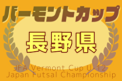 2025年度JFAバーモントカップ第35回全日本U-12フットサル 第31回長野県大会 例年2月開催！日程・組合せ募集中