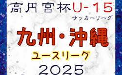 高円宮杯JFA U-15サッカーリーグ 2025九州・沖縄ユース  例年2月開幕！日程・組合せ募集中