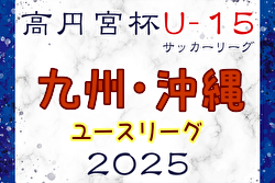 高円宮杯JFA U-15サッカーリーグ 2025九州・沖縄ユース  例年2月開幕！日程・組合せ募集中