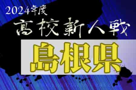 2024年度 島根県高校サッカー新人大会(男子の部)　組合せ掲載！12/21開幕、決勝戦は2/9開催