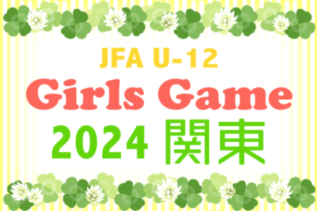 JFA U-12ガールズゲーム2024 関東 in 群馬　開催要項掲載、組合せ募集中！1/25～1/26開催