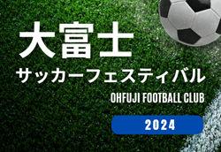 2024年度 大富士サッカーフェスティバル（静岡）24チーム参戦！組み合わせ掲載！1/25,26開催